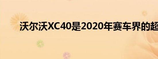 沃尔沃XC40是2020年赛车界的超模