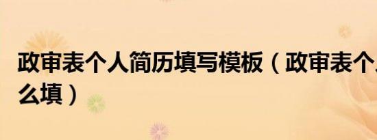 政审表个人简历填写模板（政审表个人简历怎么填）