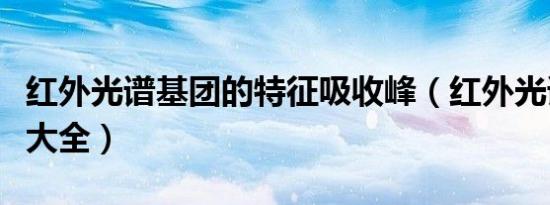 红外光谱基团的特征吸收峰（红外光谱吸收峰大全）