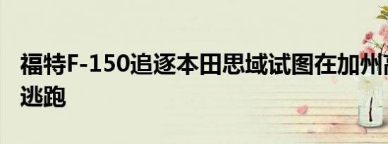 福特F-150追逐本田思域试图在加州高速公路逃跑