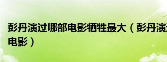 彭丹演过哪部电影牺牲最大（彭丹演过哪些三电影）