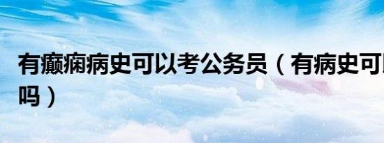有癫痫病史可以考公务员（有病史可以买保险吗）