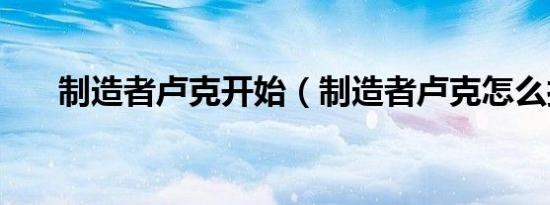 制造者卢克开始（制造者卢克怎么打）