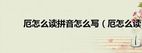 厄怎么读拼音怎么写（厄怎么读）