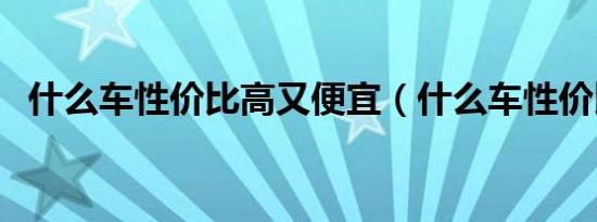 什么车性价比高又便宜（什么车性价比高）