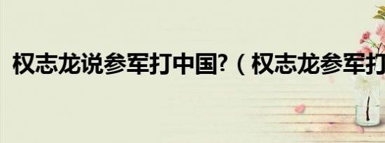 权志龙说参军打中国?（权志龙参军打中国）