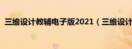 三维设计教辅电子版2021（三维设计教辅）