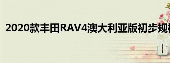 2020款丰田RAV4澳大利亚版初步规格确认