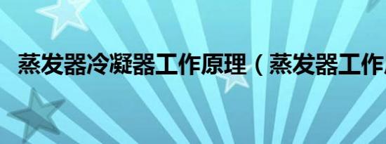 蒸发器冷凝器工作原理（蒸发器工作原理）