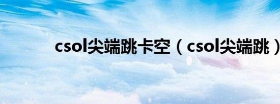 csol尖端跳卡空（csol尖端跳）