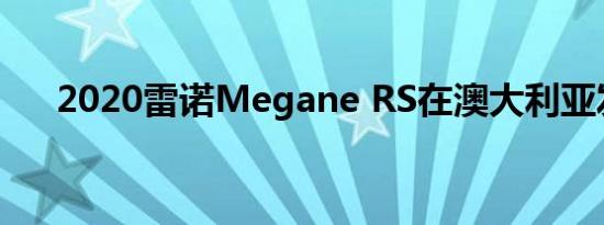 2020雷诺Megane RS在澳大利亚发布