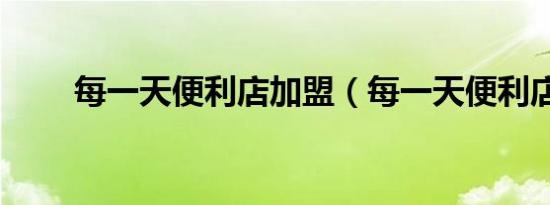 每一天便利店加盟（每一天便利店）