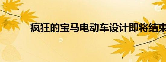 疯狂的宝马电动车设计即将结束