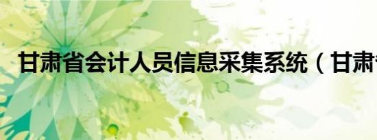甘肃省会计人员信息采集系统（甘肃省会）