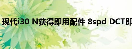 现代i30 N获得即用配件 8spd DCT即将推出