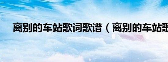 离别的车站歌词歌谱（离别的车站歌词）