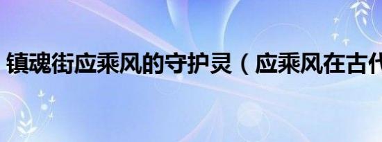 镇魂街应乘风的守护灵（应乘风在古代是谁）