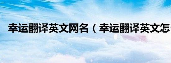 幸运翻译英文网名（幸运翻译英文怎么写）