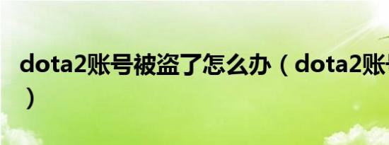 dota2账号被盗了怎么办（dota2账号不存在）