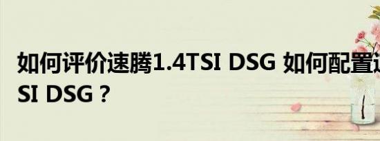 如何评价速腾1.4TSI DSG 如何配置速腾1.4TSI DSG？