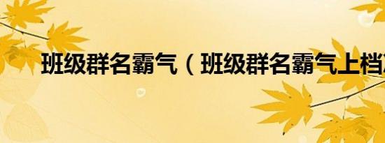 班级群名霸气（班级群名霸气上档次）