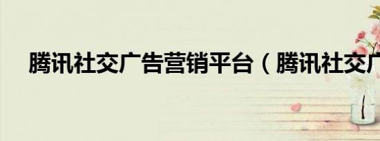 腾讯社交广告营销平台（腾讯社交广告）