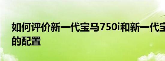 如何评价新一代宝马750i和新一代宝马750i的配置