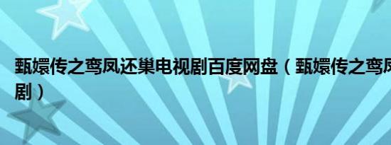甄嬛传之鸾凤还巢电视剧百度网盘（甄嬛传之鸾凤还巢 电视剧）
