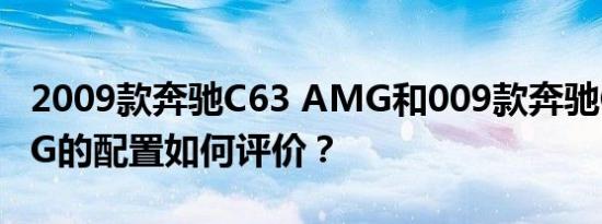 2009款奔驰C63 AMG和009款奔驰C63 AMG的配置如何评价？