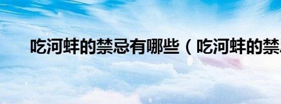 吃河蚌的禁忌有哪些（吃河蚌的禁忌）