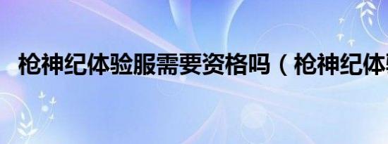 枪神纪体验服需要资格吗（枪神纪体验服）