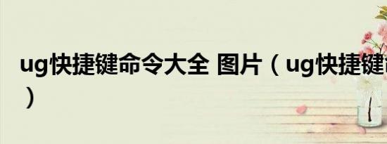 ug快捷键命令大全 图片（ug快捷键命令大全）