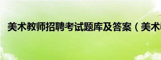 美术教师招聘考试题库及答案（美术教师）
