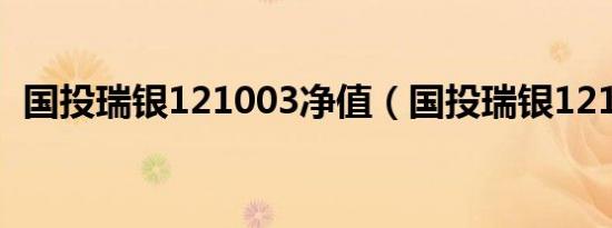 国投瑞银121003净值（国投瑞银121003）