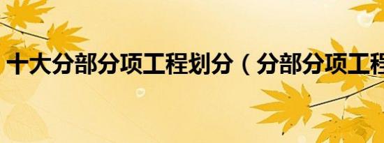 十大分部分项工程划分（分部分项工程划分）
