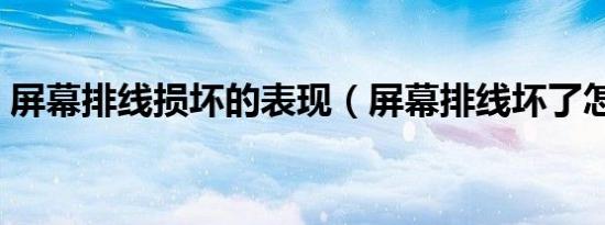 屏幕排线损坏的表现（屏幕排线坏了怎么修）