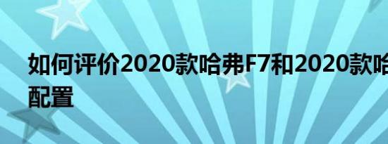 如何评价2020款哈弗F7和2020款哈弗F7的配置