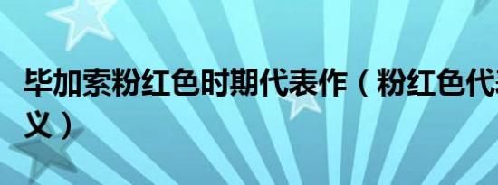 毕加索粉红色时期代表作（粉红色代表什么含义）