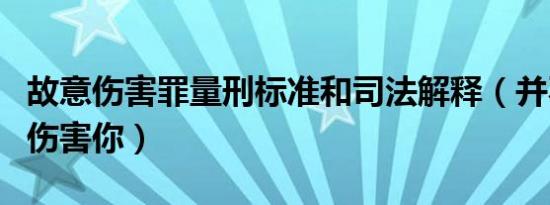 故意伤害罪量刑标准和司法解释（并不是为了伤害你）