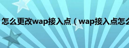 怎么更改wap接入点（wap接入点怎么更换）