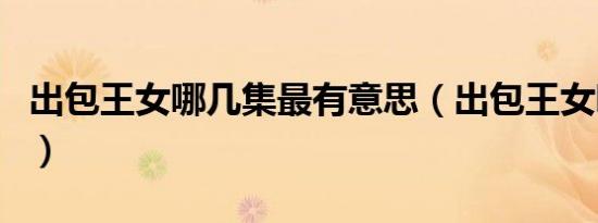 出包王女哪几集最有意思（出包王女哪集做了）