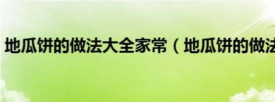 地瓜饼的做法大全家常（地瓜饼的做法大全）