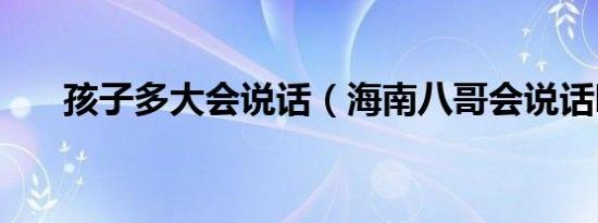 孩子多大会说话（海南八哥会说话吗）