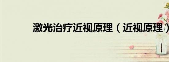 激光治疗近视原理（近视原理）