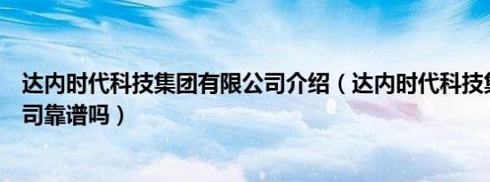达内时代科技集团有限公司介绍（达内时代科技集团有限公司靠谱吗）