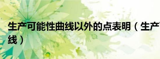 生产可能性曲线以外的点表明（生产可能性曲线）