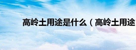 高岭土用途是什么（高岭土用途）