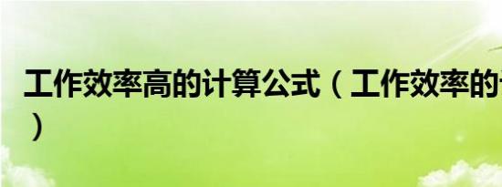 工作效率高的计算公式（工作效率的计算公式）