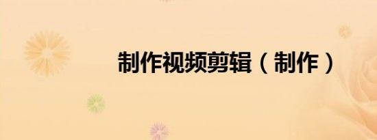 制作视频剪辑（制作）