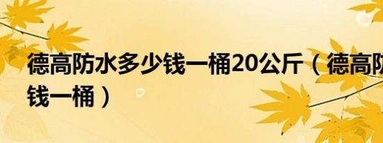 德高防水多少钱一桶20公斤（德高防水多少钱一桶）